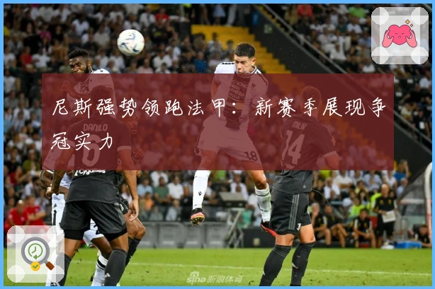 尼斯强势领跑法甲：新赛季展现争冠实力