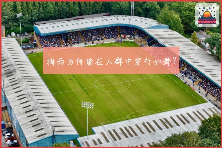 梅西为何能在人群中穿行如舞？