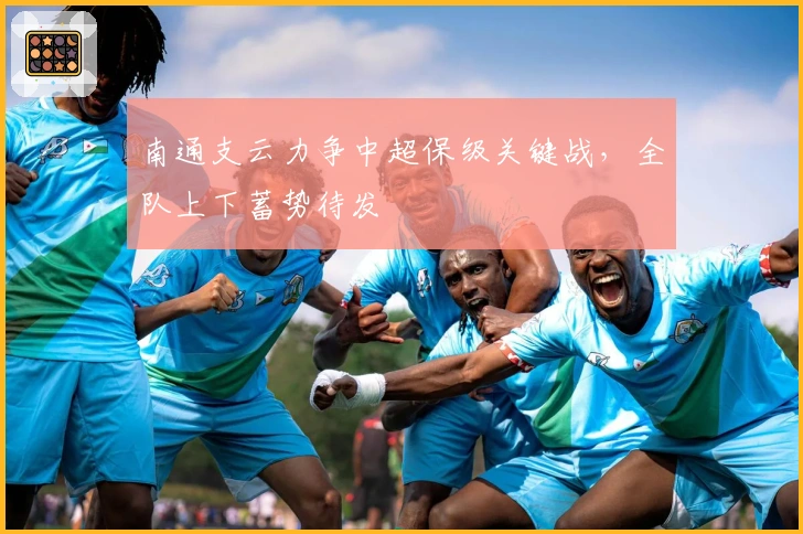 南通支云力争中超保级关键战，全队上下蓄势待发