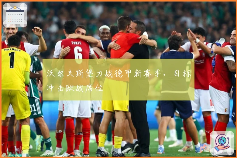 沃尔夫斯堡力战德甲新赛季，目标冲击欧战席位