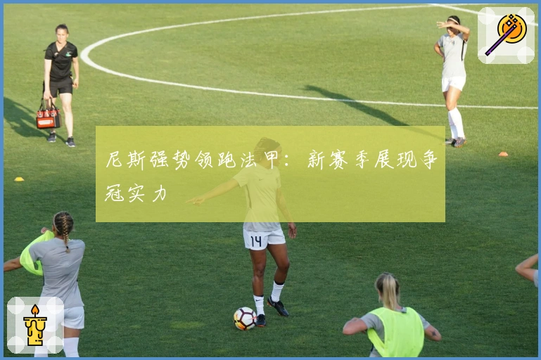 尼斯强势领跑法甲：新赛季展现争冠实力